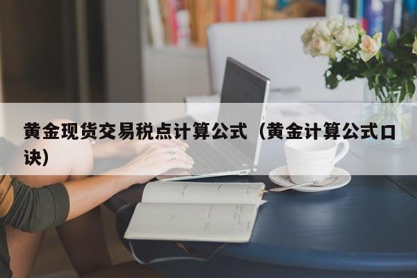 黄金现货交易税点计算公式（黄金计算公式口诀）