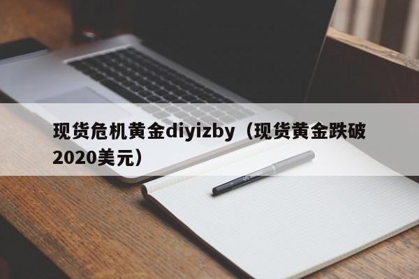 现货危机黄金diyizby(现货黄金跌破2020美元)