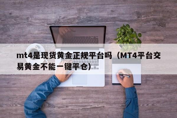 mt4是现货黄金正规平台吗（MT4平台交易黄金不能一键平仓）