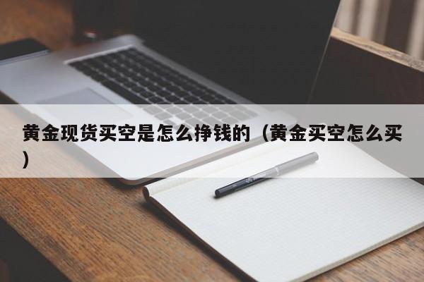 黄金现货买空是怎么挣钱的（黄金买空怎么买）